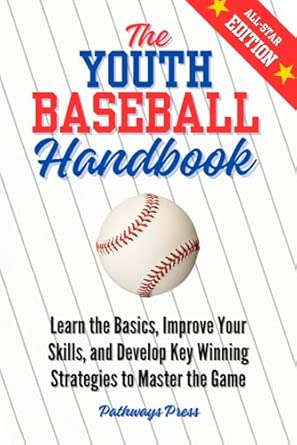 The Youth Baseball Handbook: Learn the Basics, Improve Your Skills, and Develop Key Winning Strategies to Master the Game (The Youth Sports Handbook Series)