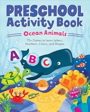 Preschool Activity Book Ocean Animals: 75 Games to Learn Letters, Numbers, Colors, and Shapes (School Skills Activity Books)