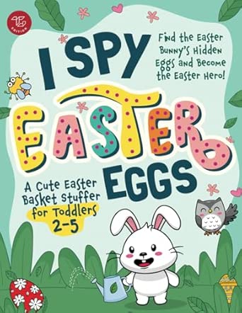 I Spy Easter Eggs: Find the Easter Bunny's Hidden Eggs and Become the Easter Hero! A Cute Easter Basket Stuffer for Toddlers 2-5 (I Spy Books for Toddlers)