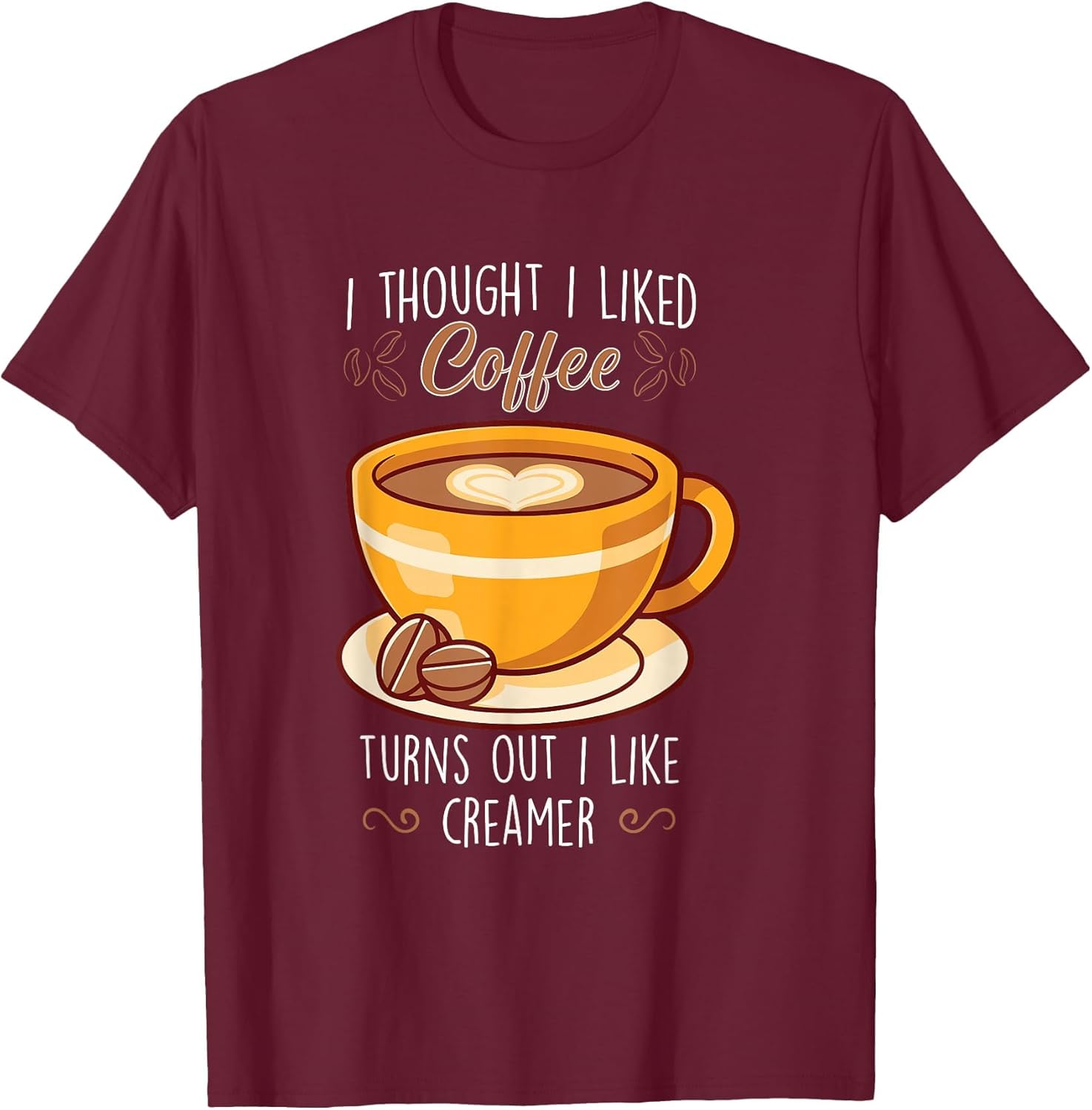 I Thought I Liked Coffee Turns Out I Like Creamer