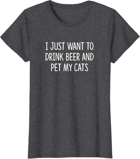 I Just Want to Drink Beer and Pet My Cats