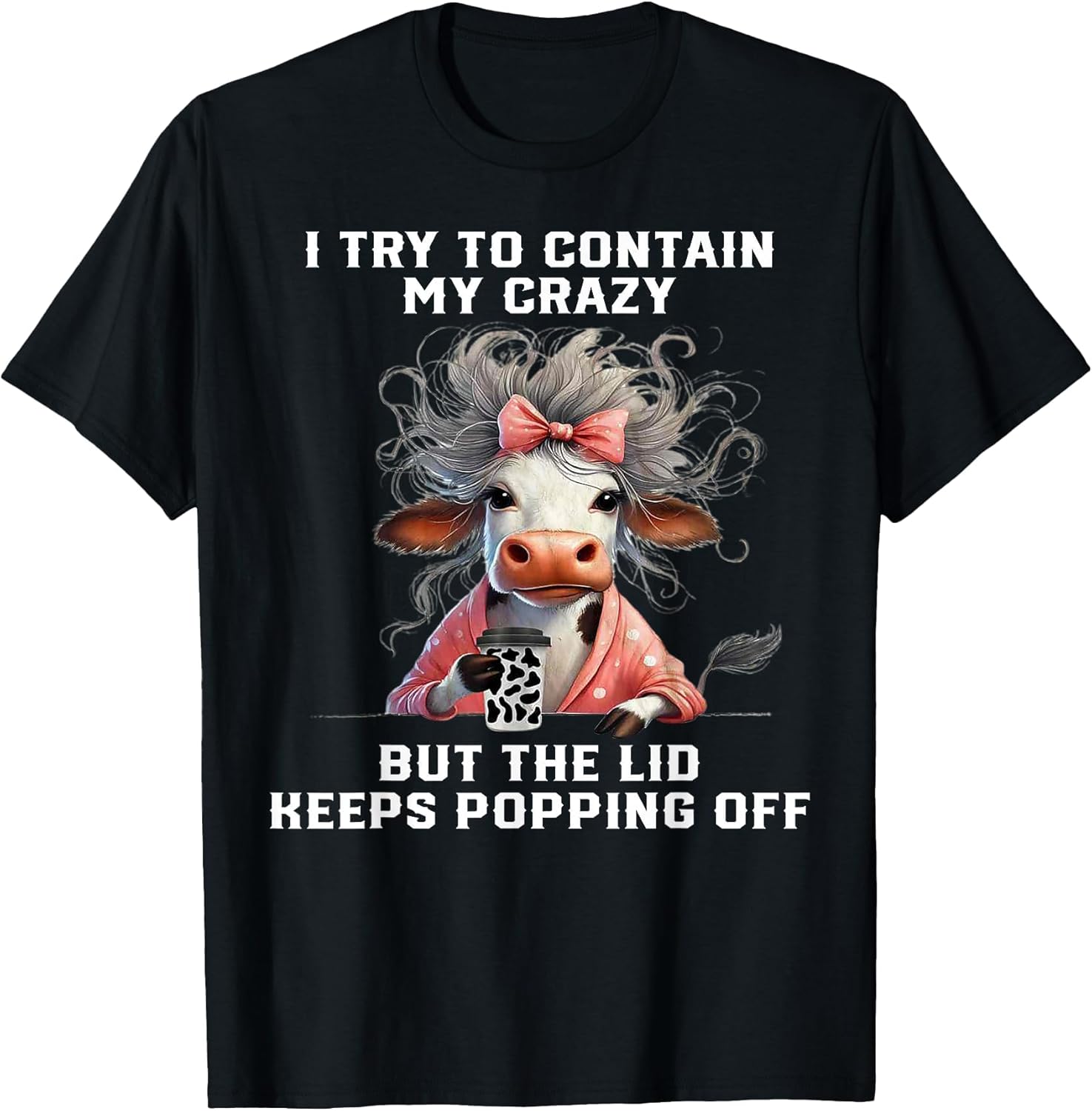 Cow I Try to Contain My Crazy But The Lid Keeps Popping Off