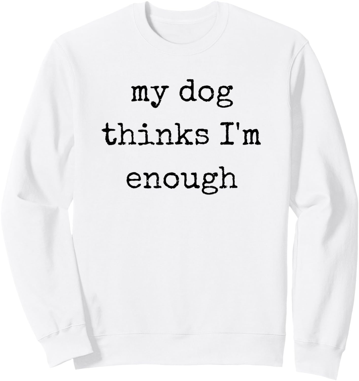 My Dog Thinks I'm Enough, Funny Dog Mom Dad Sweatshirt - Sweatshirt | White