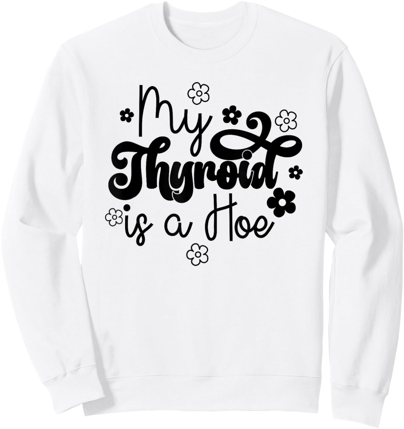 My Thyroid is a Hoe funny Sarcastic Graves Disease support Sweatshirt - Sweatshirt | White