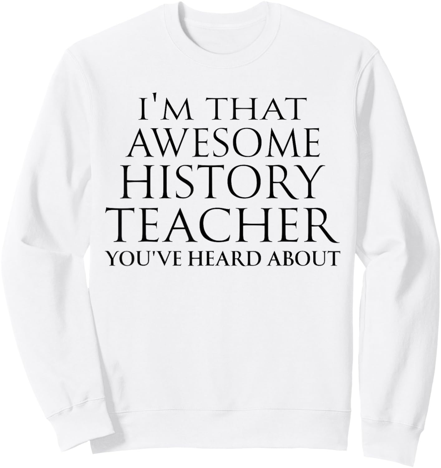 I'm that Awesome History Teacher You've Heard About Teaching Sweatshirt - Sweatshirt | White