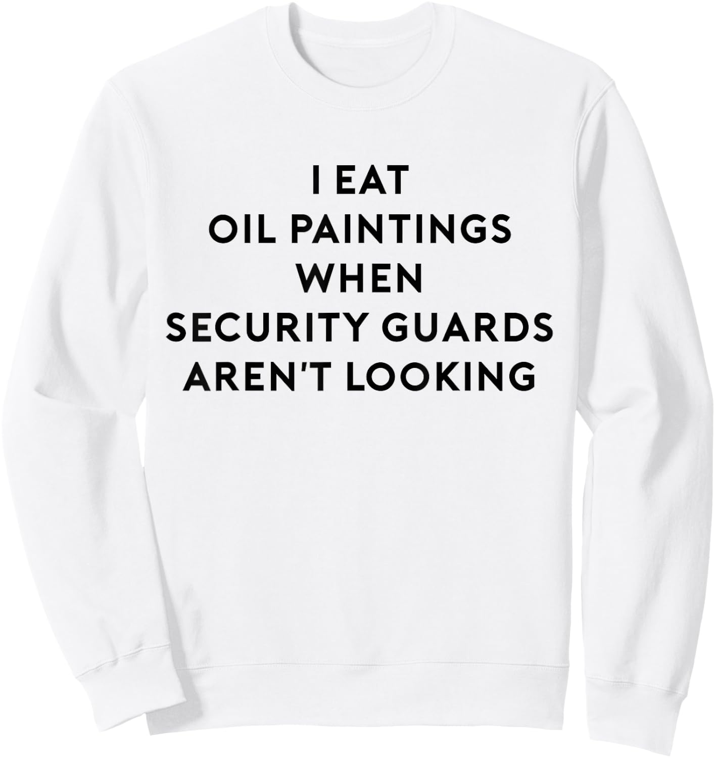 I Eat Oil Paintings When Security Guards Aren't Looking Sweatshirt - Sweatshirt | White