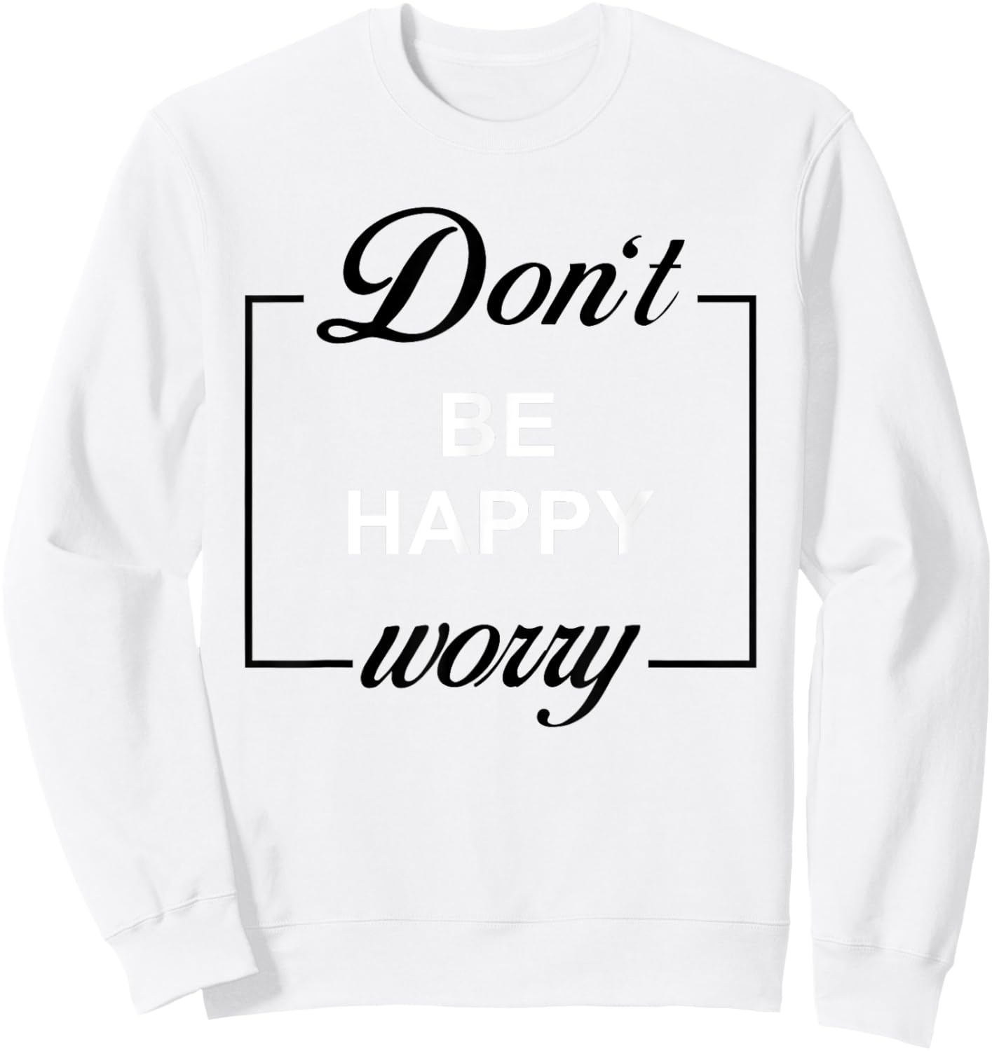 Don't Be Happy Worry Funny Meme Motivation Sweatshirt - Sweatshirt | White
