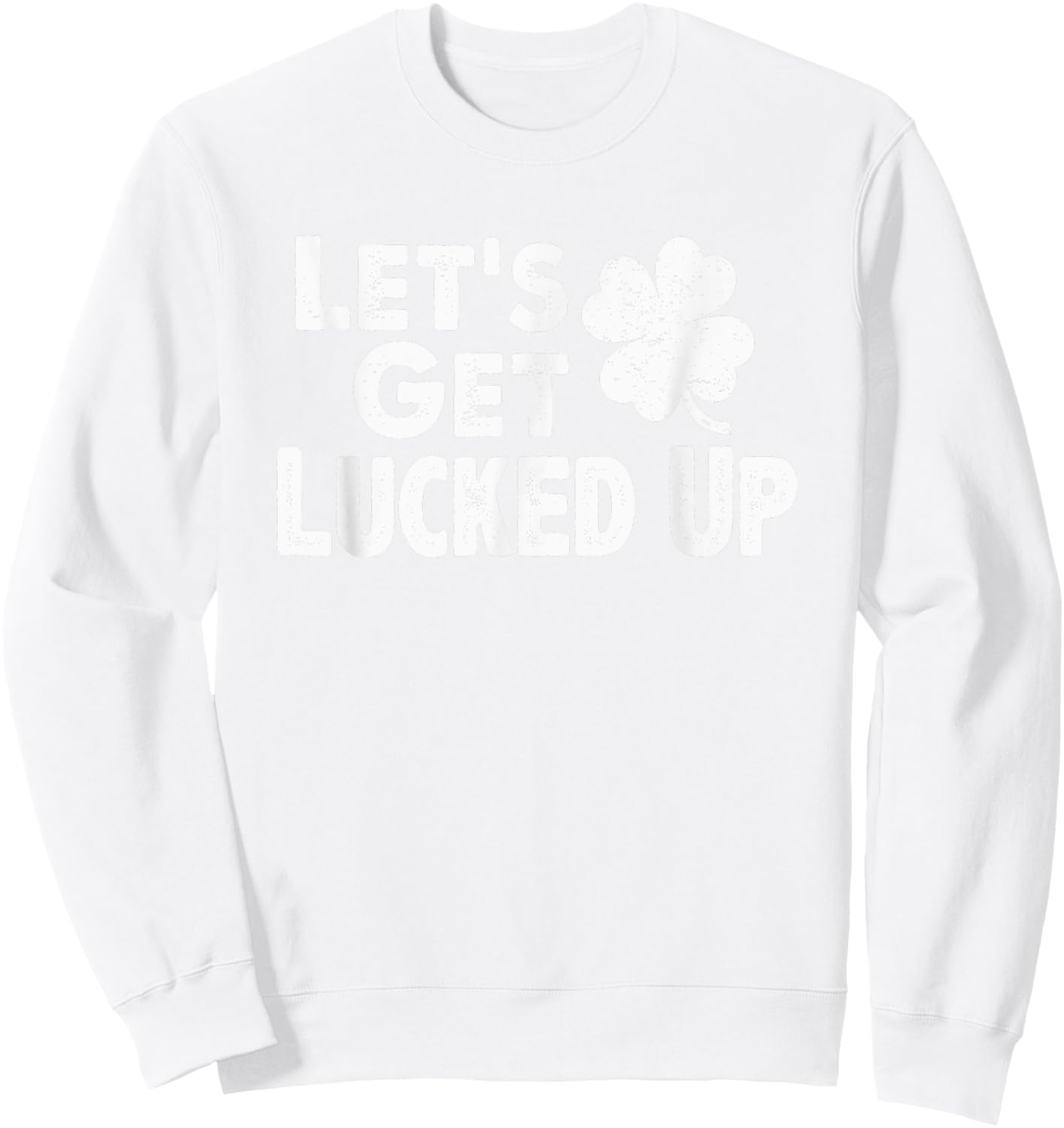 Let's Get Lucked Up Funny St. Patrick’s Day Party Saying Pun Sweatshirt - Sweatshirt | White