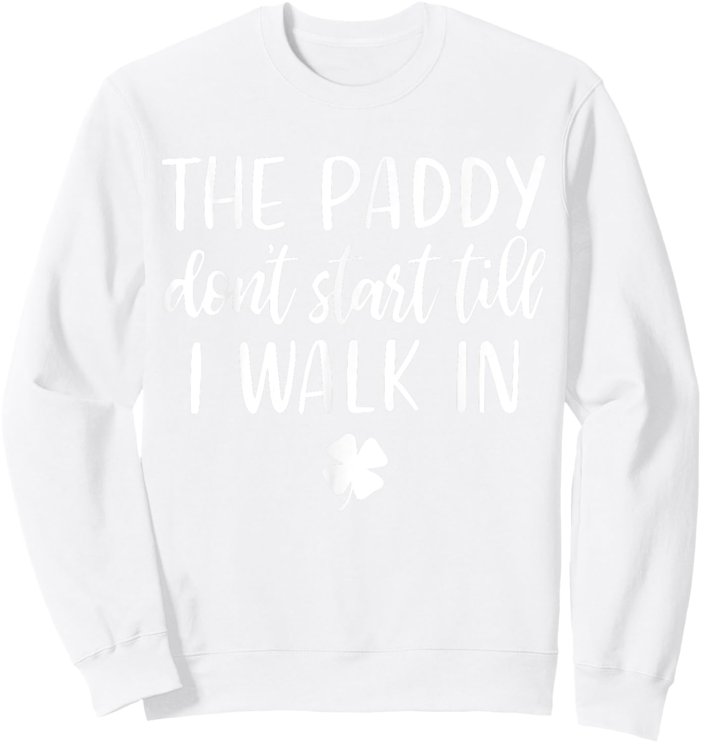 The paddy don't start till I walk in St Patrick day humor Sweatshirt - Sweatshirt | White
