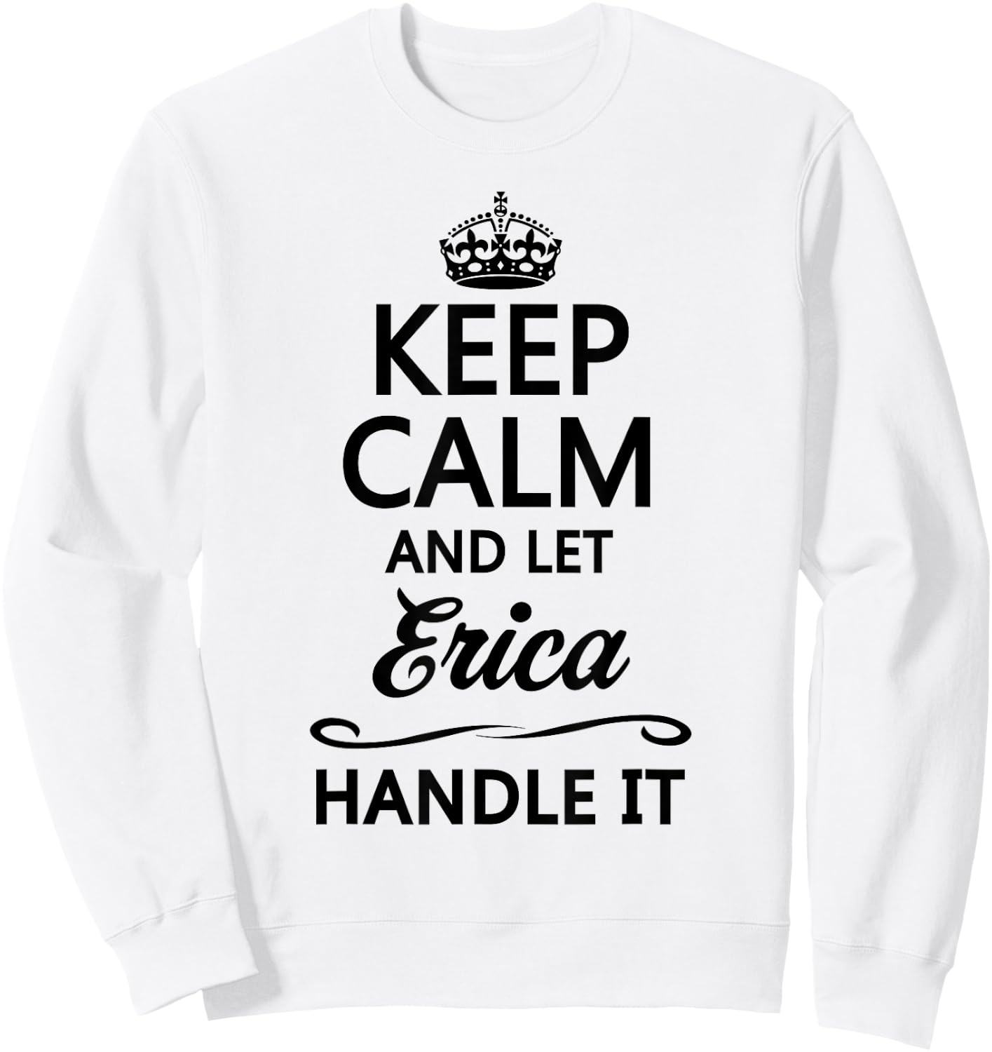 KEEP CALM and let ERICA Handle It | Funny Cute Name Gift Sweatshirt - Sweatshirt | White