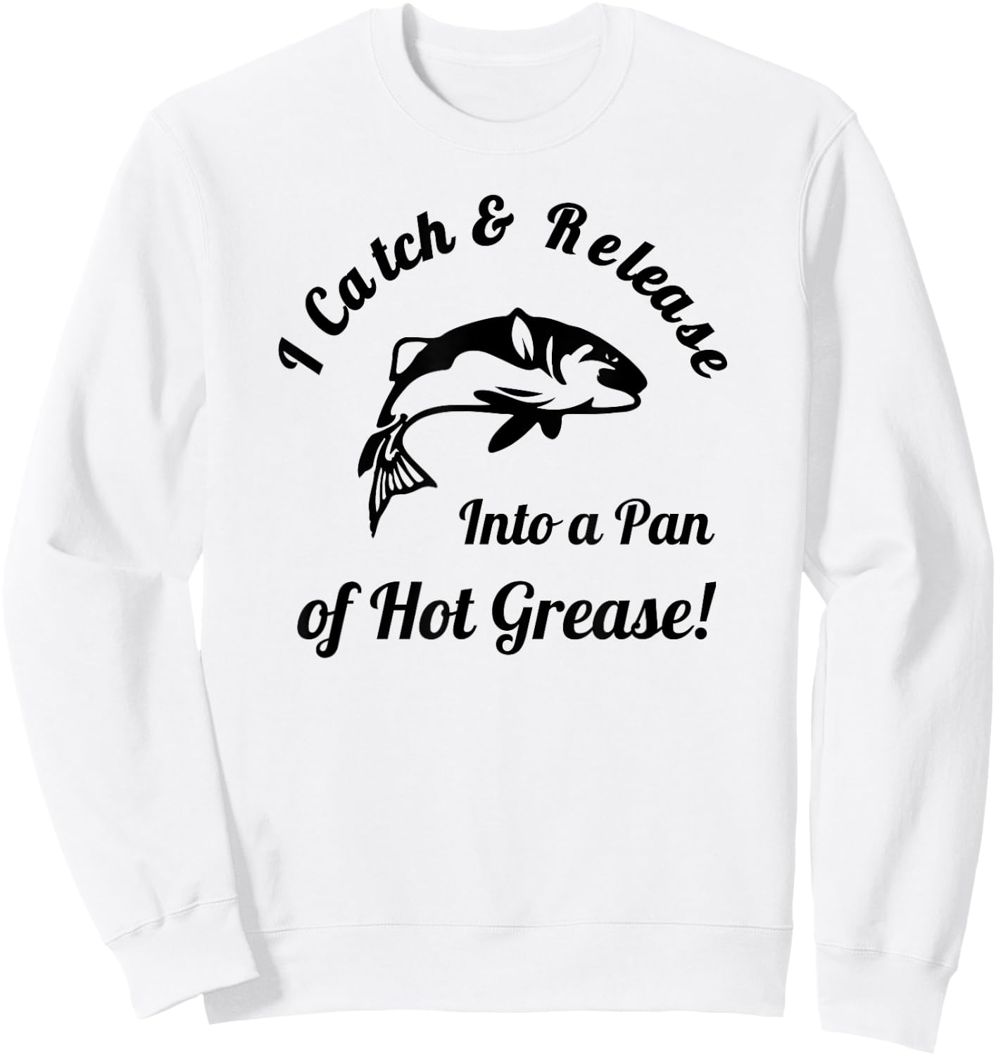 I Catch & Release Into a Pan of Hot Grease! Fishing Sweatshirt - Sweatshirt | White