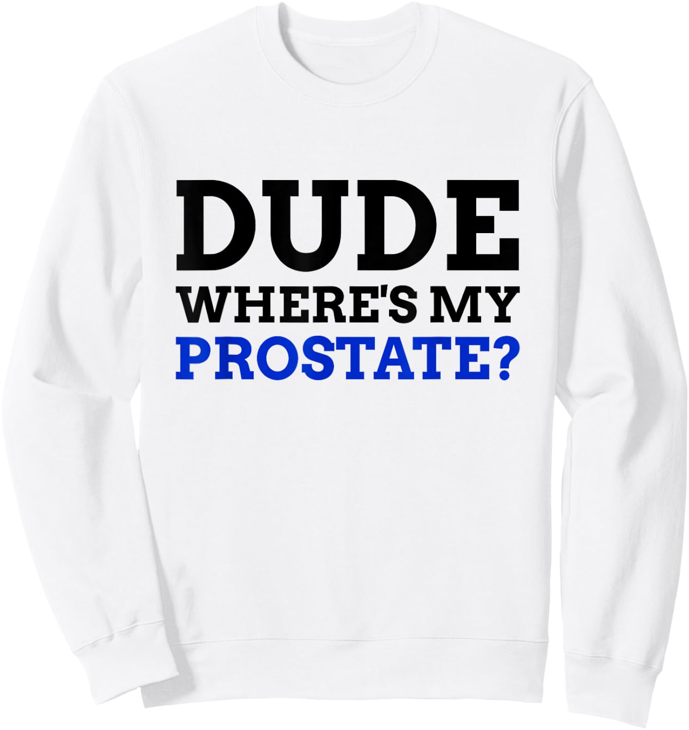 Dude Where's My Prostate? Funny Prostate Sweatshirt - Sweatshirt | White