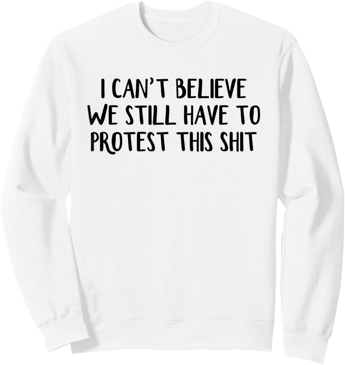 I Can’t Believe We Still Have To Protest This Shit Sweatshirt - Sweatshirt | White