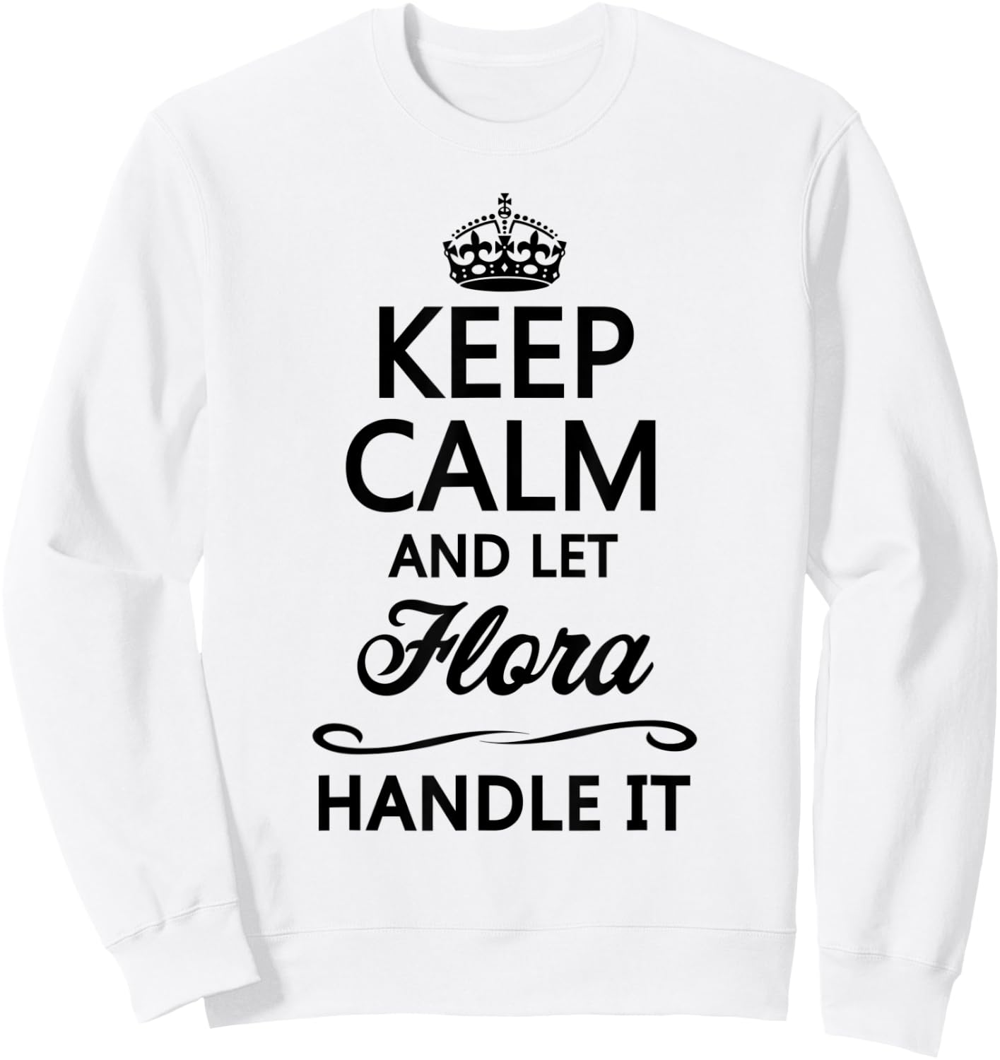 KEEP CALM and let FLORA Handle It | Funny Name Gift Sweatshirt - Sweatshirt | White