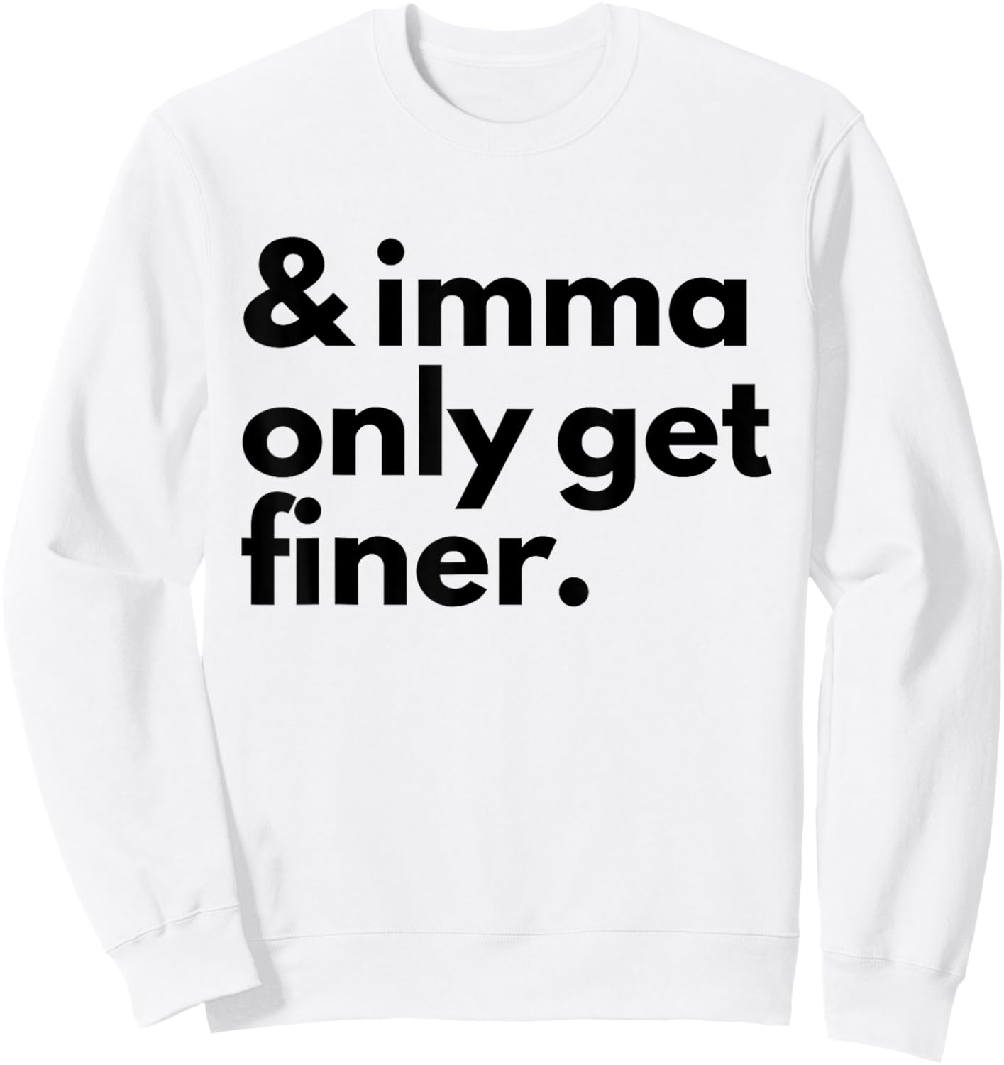 And Imma Only Get Finer Funny Quote Sweatshirt - Sweatshirt | White