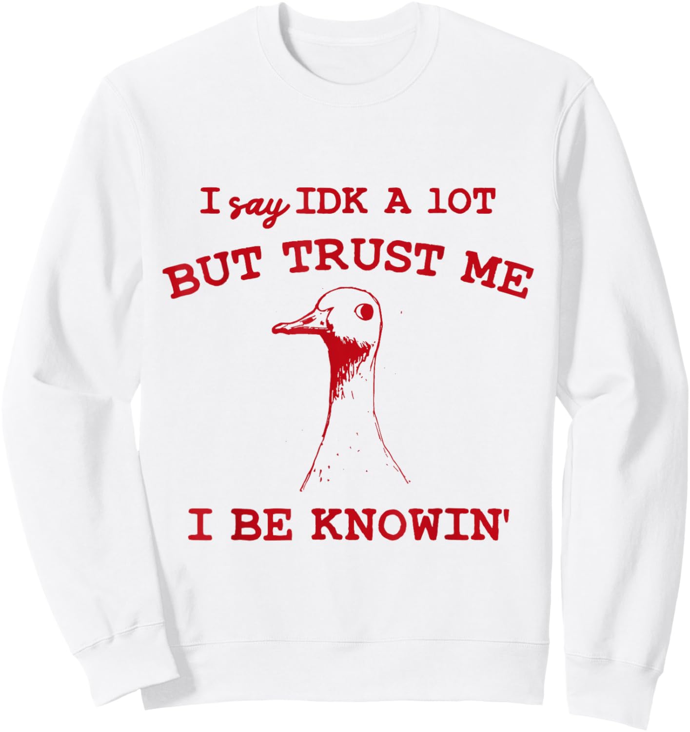 I Say IDK A lot But Trust Me I Be Knowin' Funny Goose Quote Sweatshirt - Sweatshirt | White