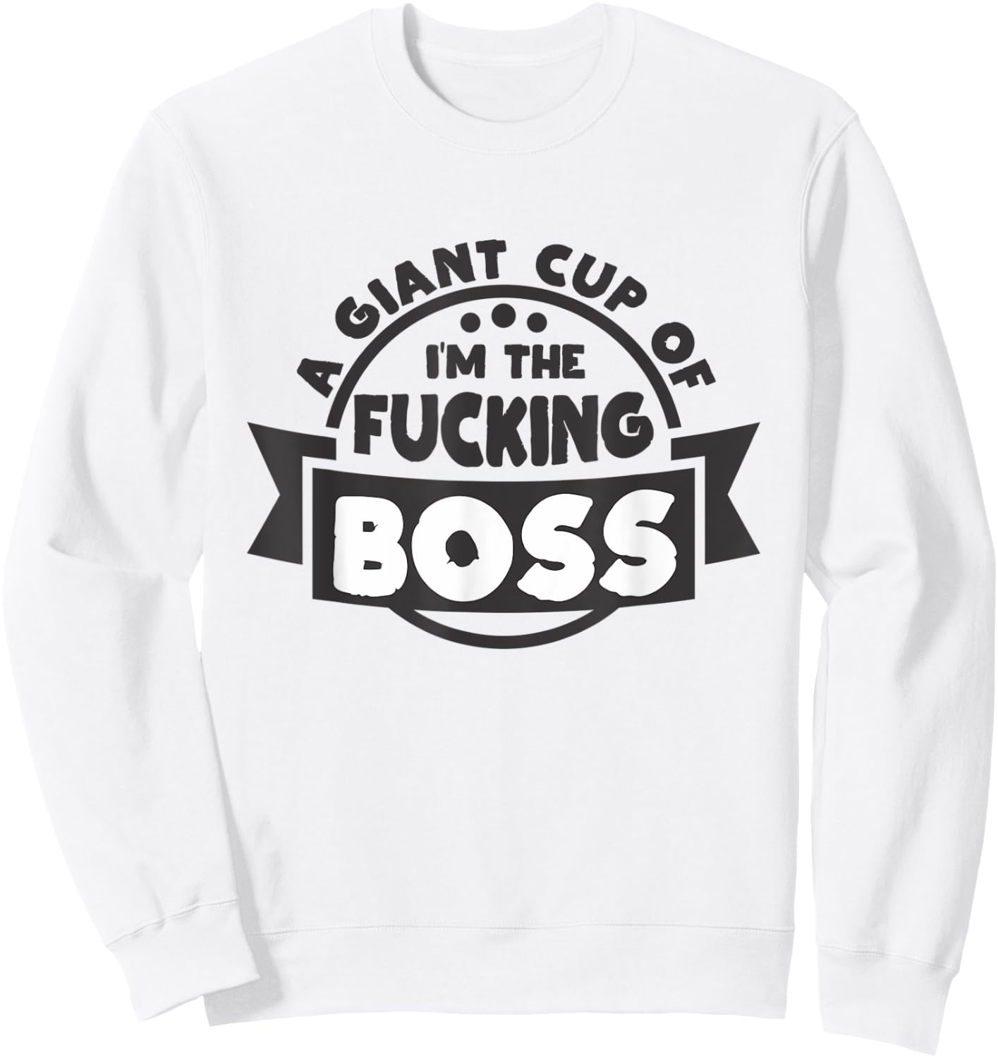 A Giant Cup of im the fucking Boss Sweatshirt - Sweatshirt | White