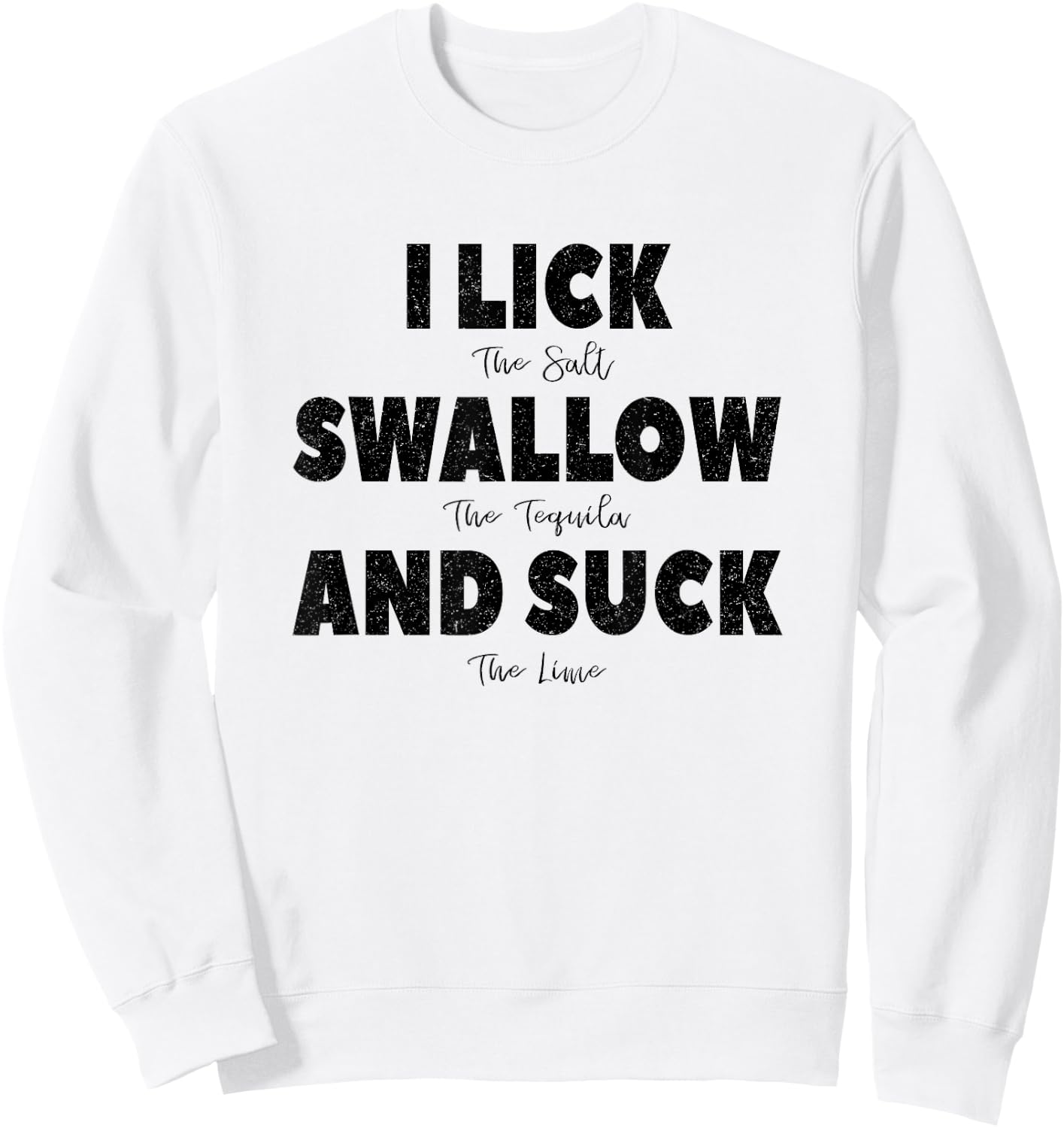 I lick the Salt, Swallow the Tequila and Suck the lime Sweatshirt - Sweatshirt | White