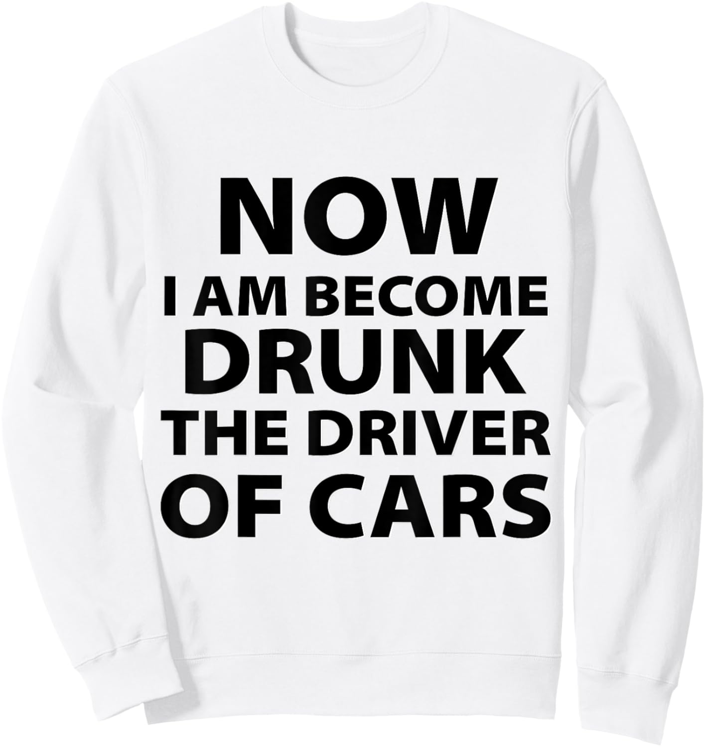 Funny Now I Am Become Drunk Driver Of Cars Drunkest Joke Sweatshirt - Sweatshirt | White