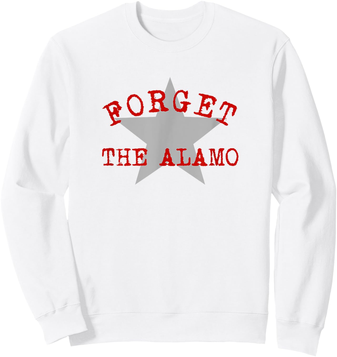 Forget The Alamo Revisionist History Statement San Antonio Sweatshirt - Sweatshirt | White