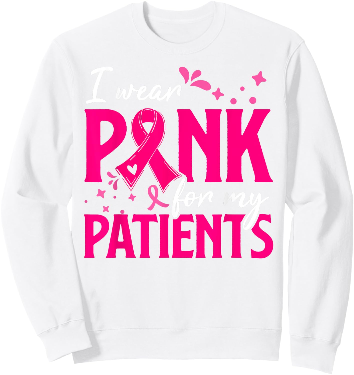 I Wear Pink For My Patients Support Breast Cancer Awareness Sweatshirt - Sweatshirt | White