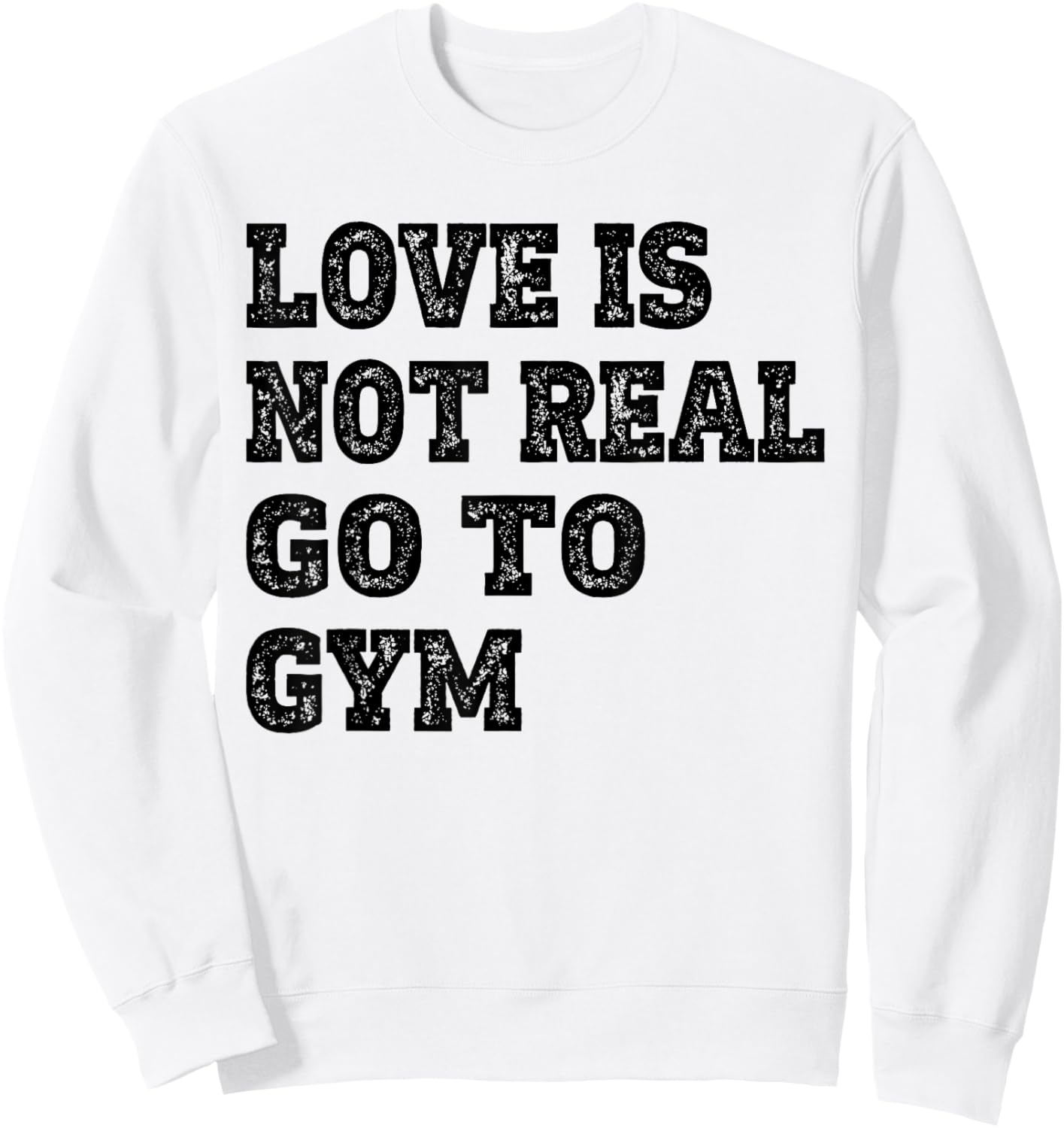 Love Is Not Real Go To Gym Fitness Motivation Sweatshirt - Sweatshirt | White