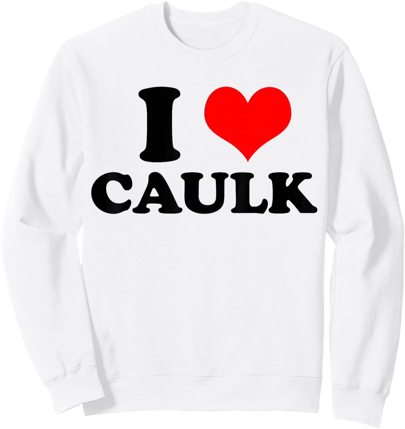 Funny I love (Heart) Caulk Handyman Handywoman Gag Meme Sweatshirt - Sweatshirt | White