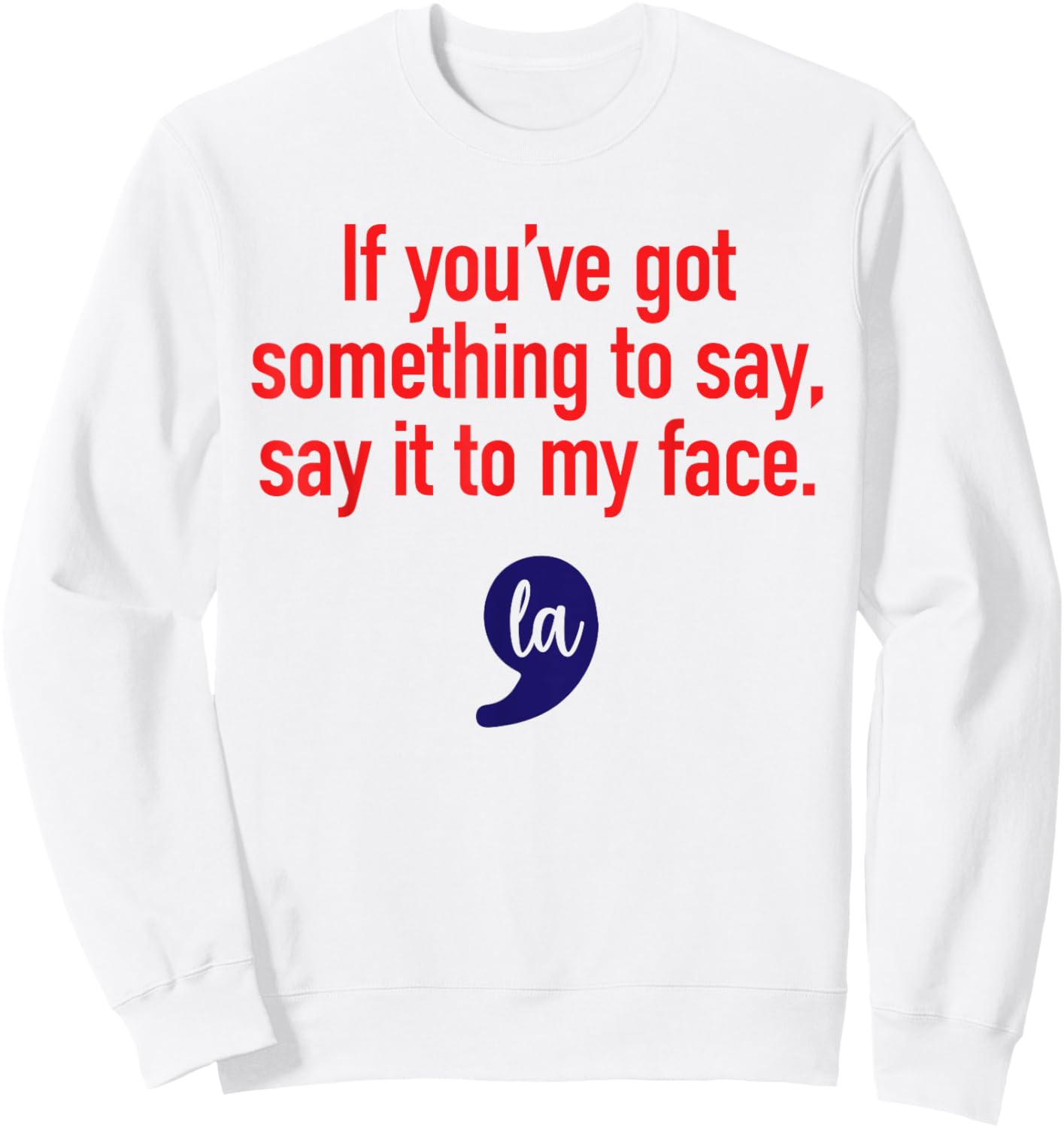If You've Got Something To Say, Say It To My Face Sweatshirt - Sweatshirt | White