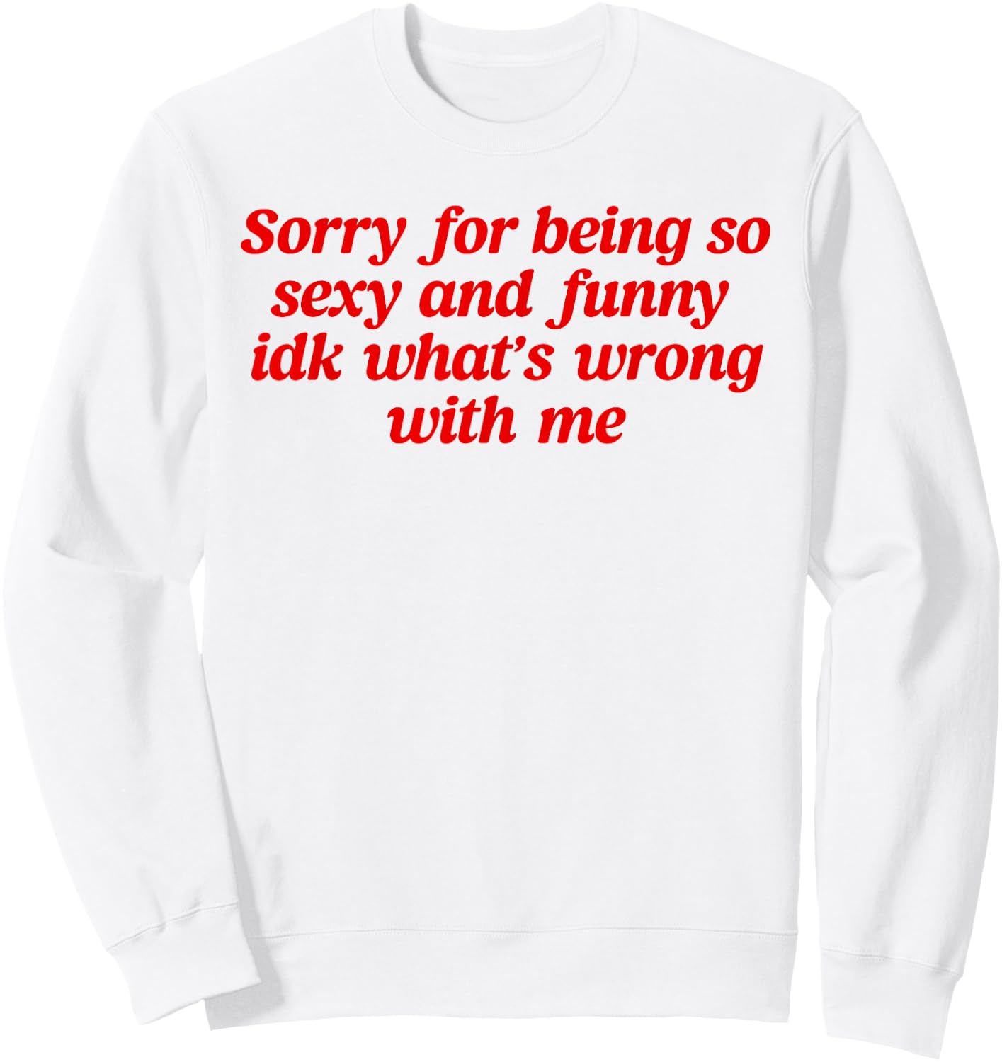 Sorry For Being So Sexy and Funny Idk What’s Wrong With Me Sweatshirt - Sweatshirt | White