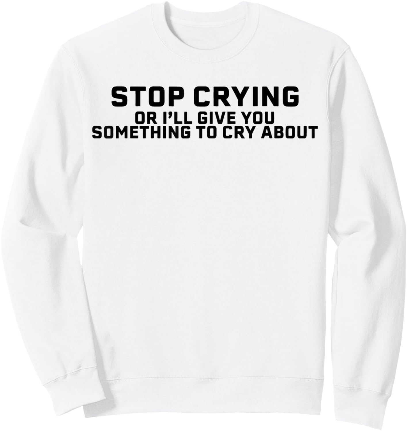 Stop Crying Or I'll Give You Something To Cry About Sweatshirt - Sweatshirt | White