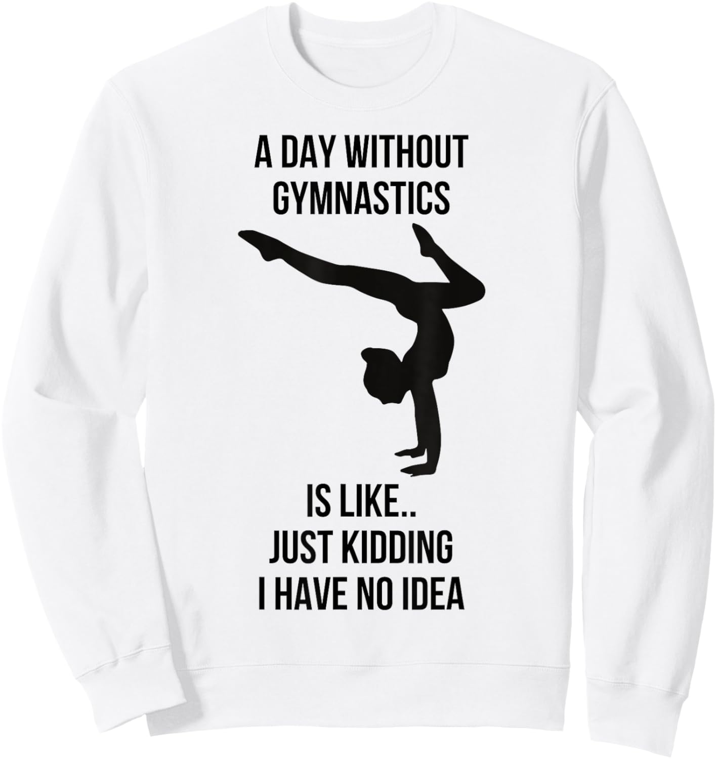 A Day Without Gymnastics Is Like Just Kidding I Have No Idea Sweatshirt - Sweatshirt | White