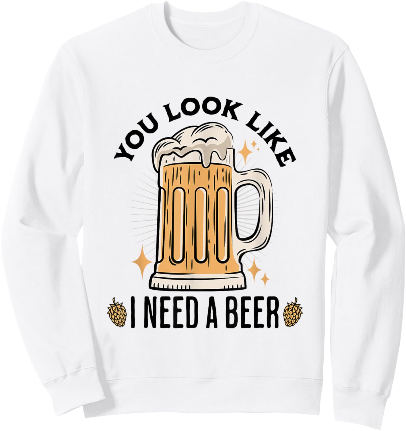You Look Like I Need A Beer Funny Design for Beer Lover Sweatshirt - Sweatshirt | White