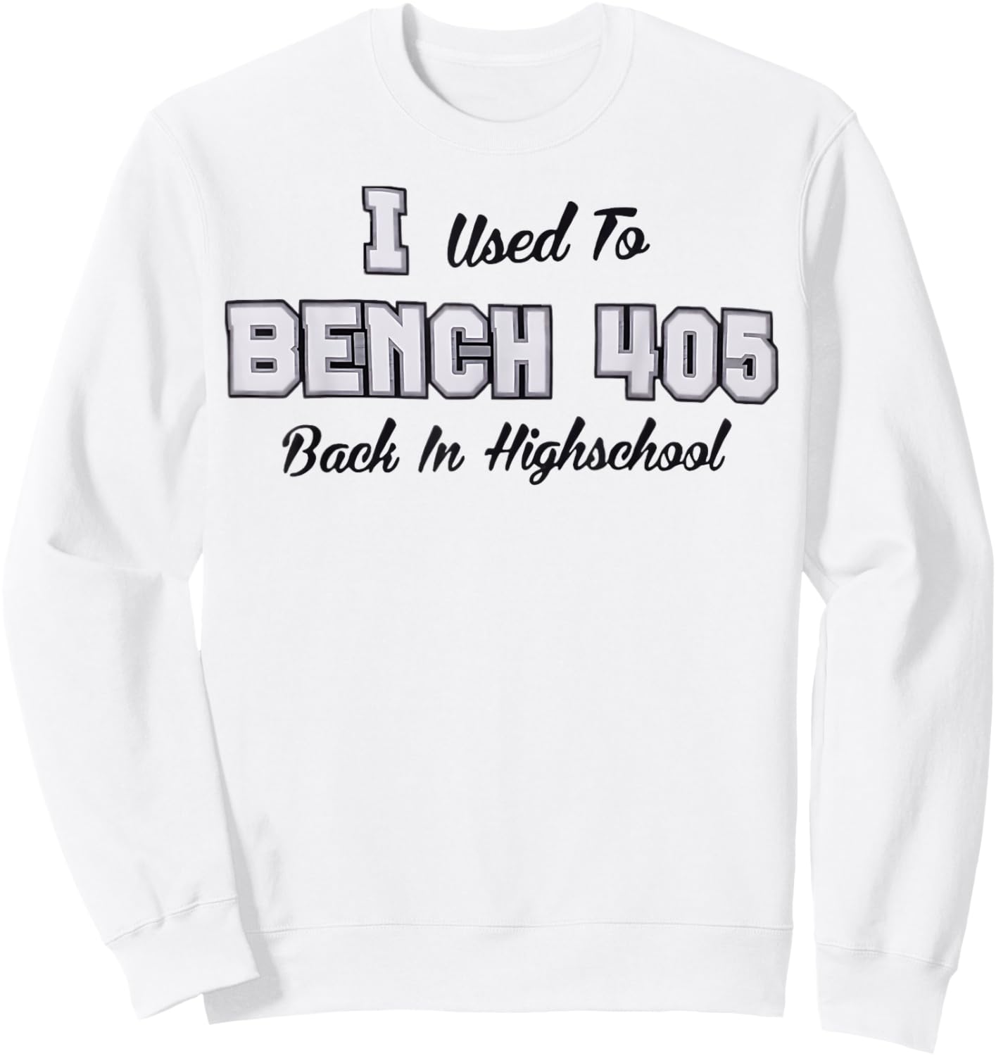 Top that says - I Used to BENCH 405 in HIGH SCHOOL | Funny Sweatshirt - Sweatshirt | White