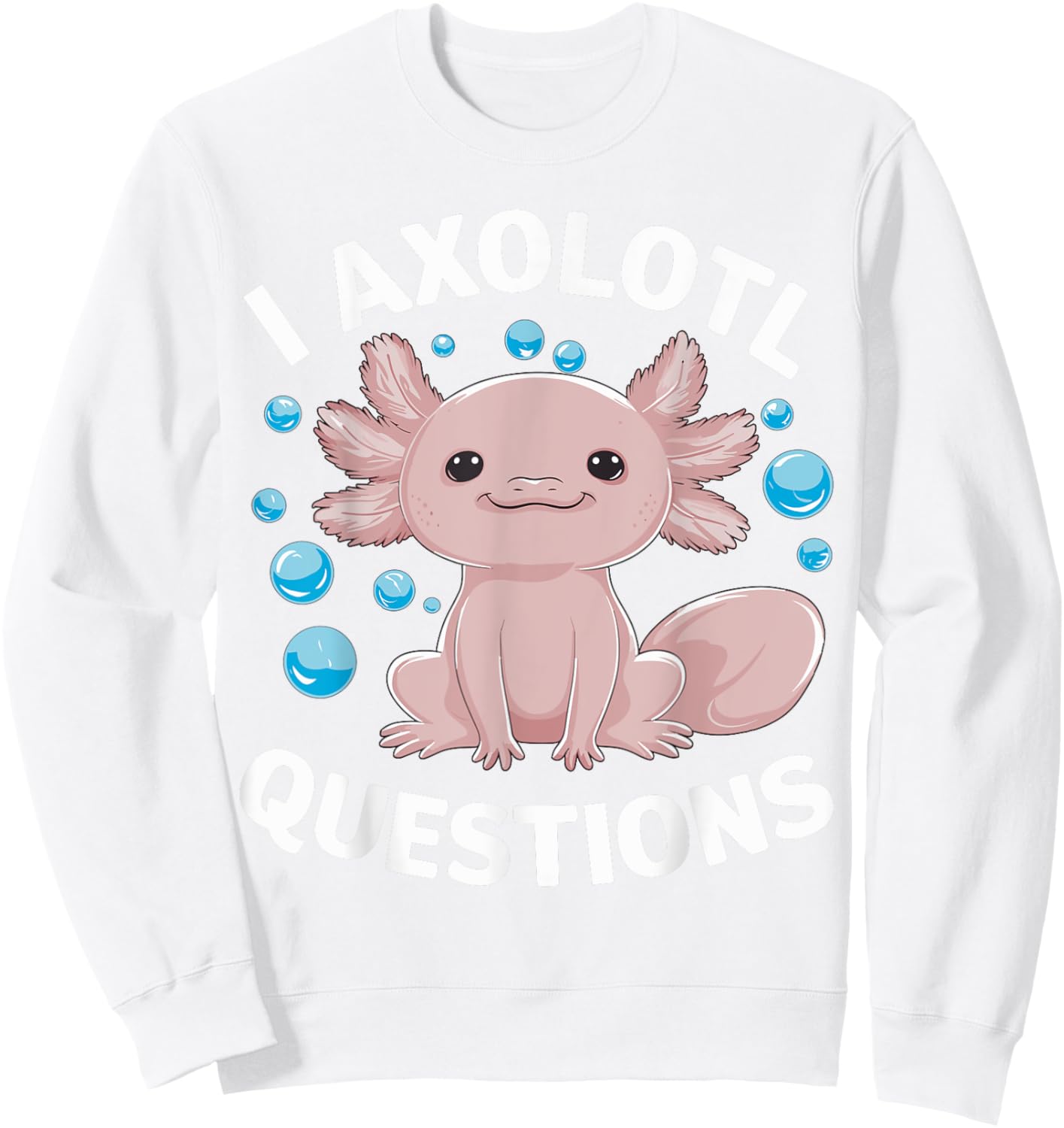 I Axolotl Questions Kawaii Axolotl Sweatshirt - Sweatshirt | White