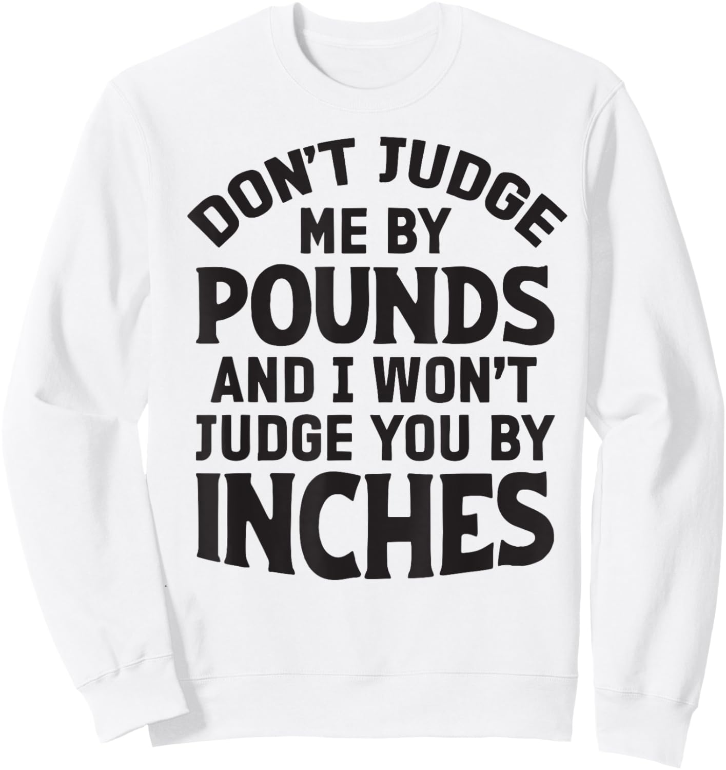 Don't Judge Me By Pounds And I Won't Judge You By Inches Sweatshirt - Sweatshirt | White