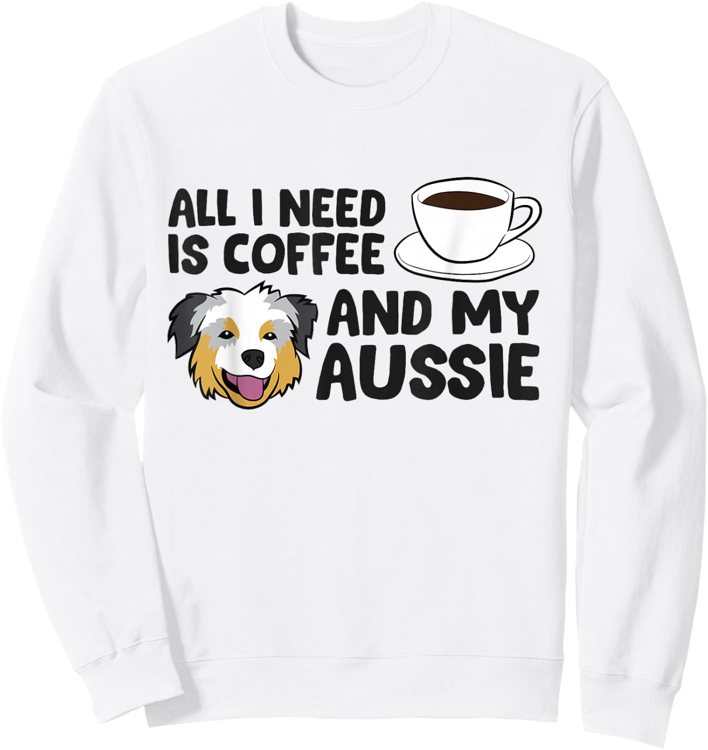 All I Need Is Coffee And My Aussie Funny Australian Shepherd Sweatshirt - Sweatshirt | White