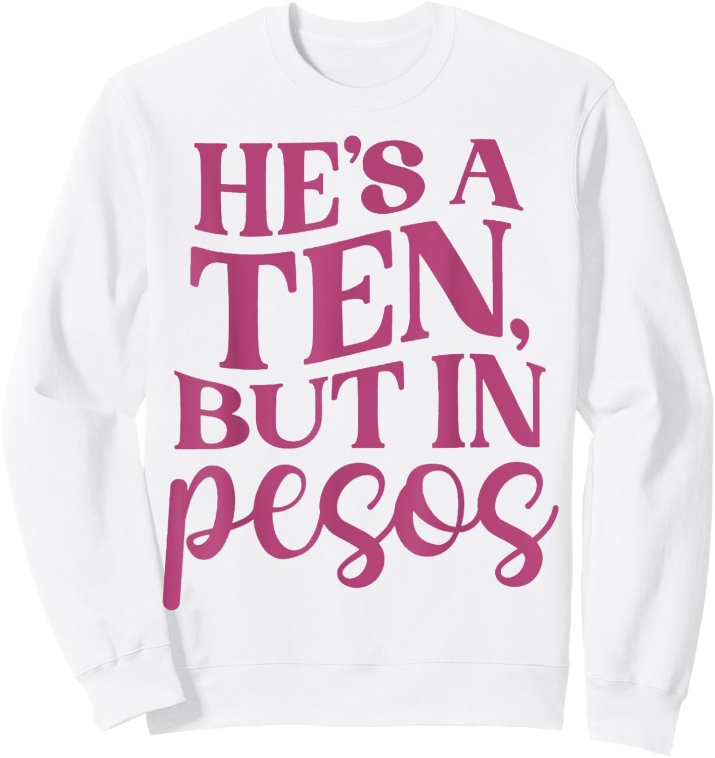 He's A Ten But In Pesos Funny Sweatshirt - Sweatshirt | White