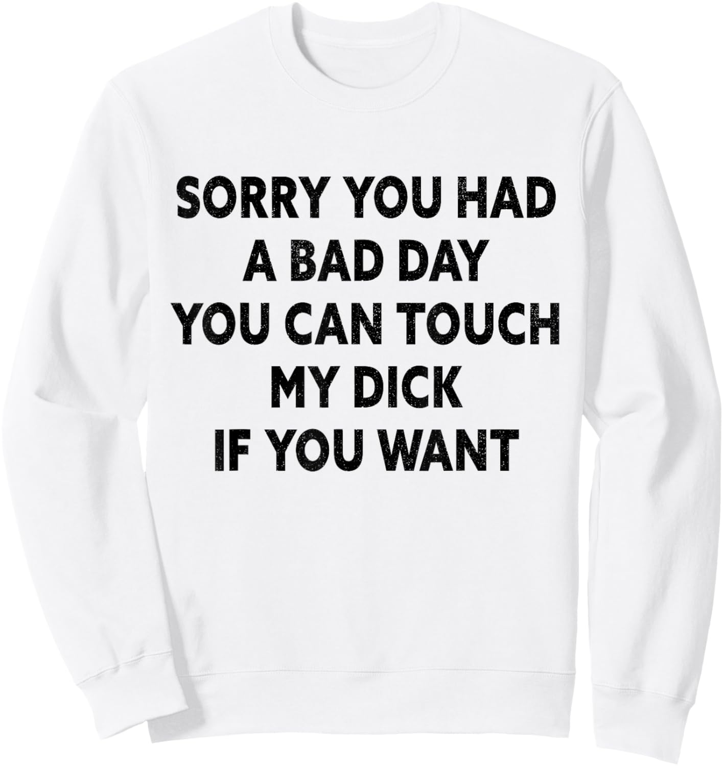 Sorry You Had A Bad Day You Can Touch My Dick If You Want Sweatshirt - Sweatshirt | White