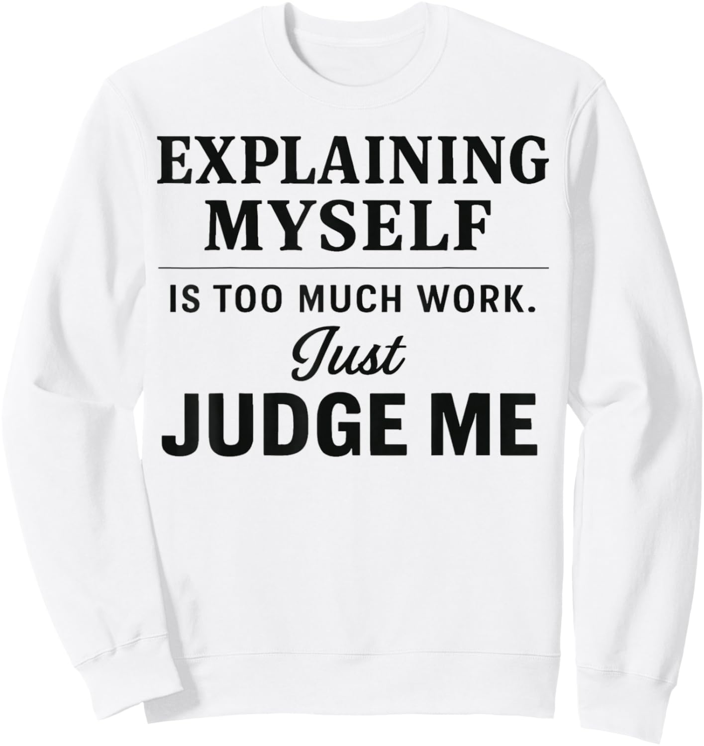 Explaining Myself is Too Much Work Just Judge Me Funny Line Sweatshirt - Sweatshirt | White