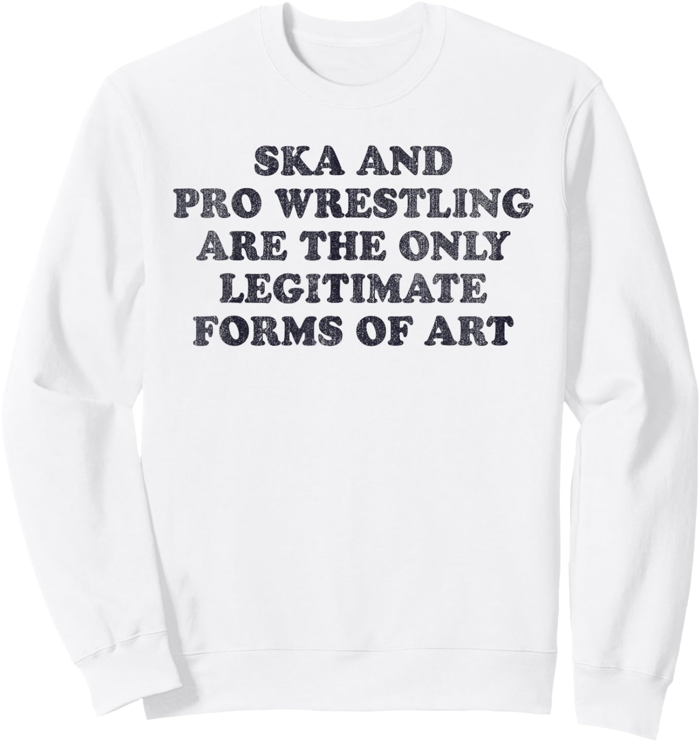 Ska And Pro Wrestling Are The Only Legitimate Forms Of Art Sweatshirt - Sweatshirt | White