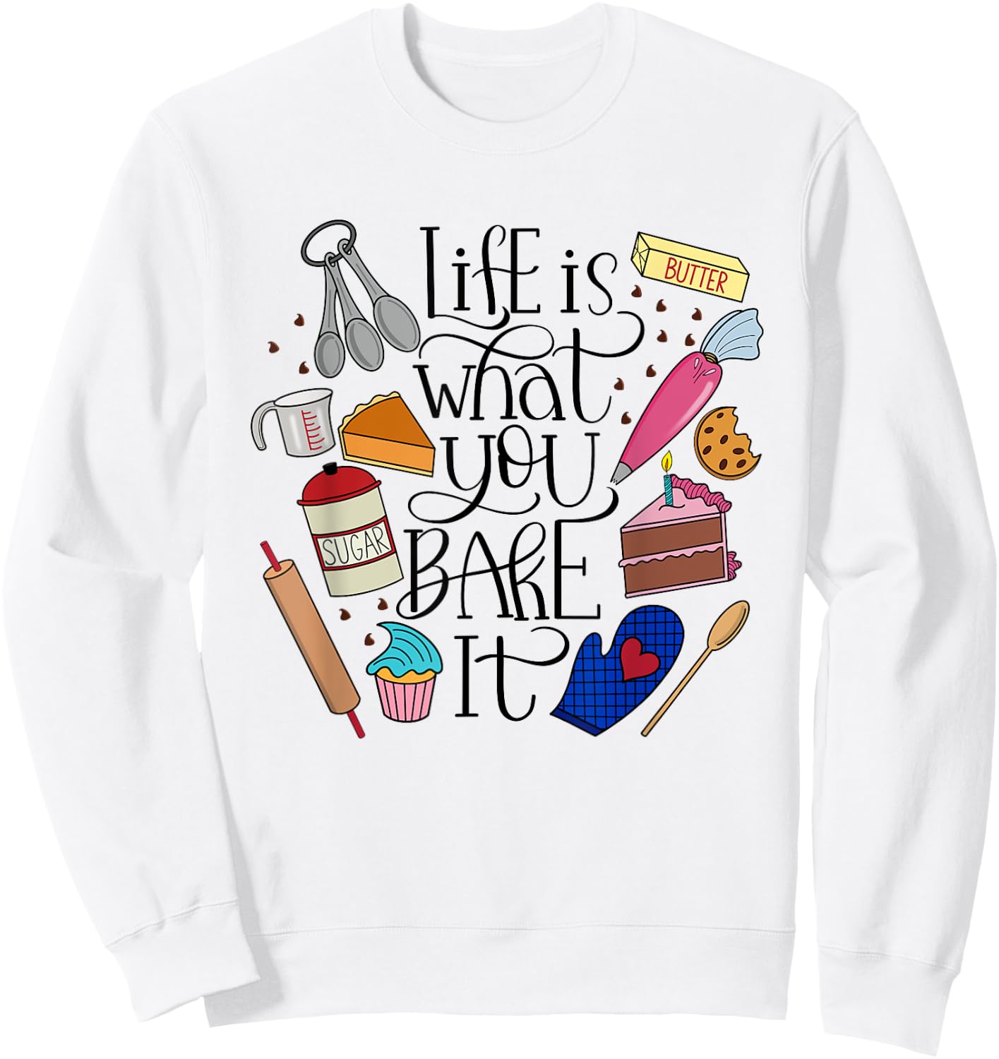Life Is What You Bake It, Desserts, Ingredients, Utensils Sweatshirt - Sweatshirt | White