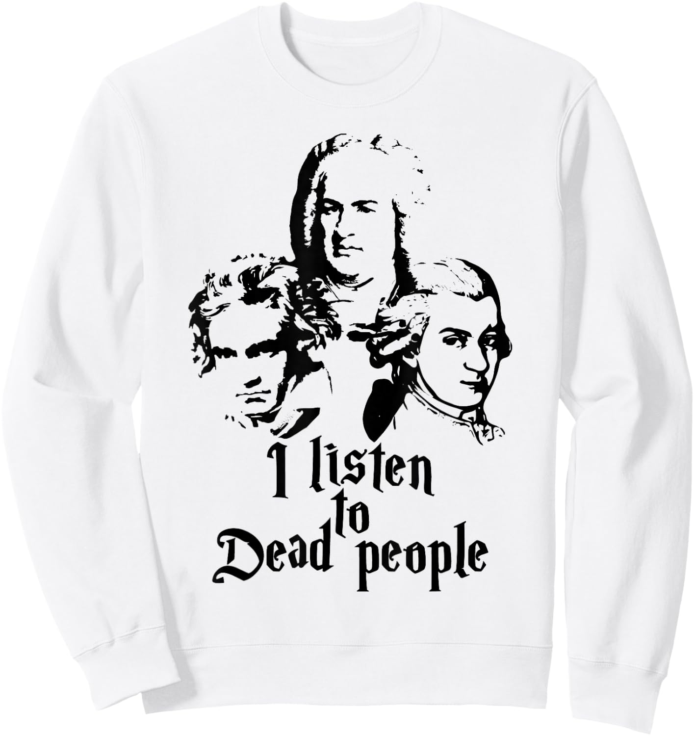 I Listen to Dead People Mozart Bach Beethoven Classic Music Sweatshirt - Sweatshirt | White