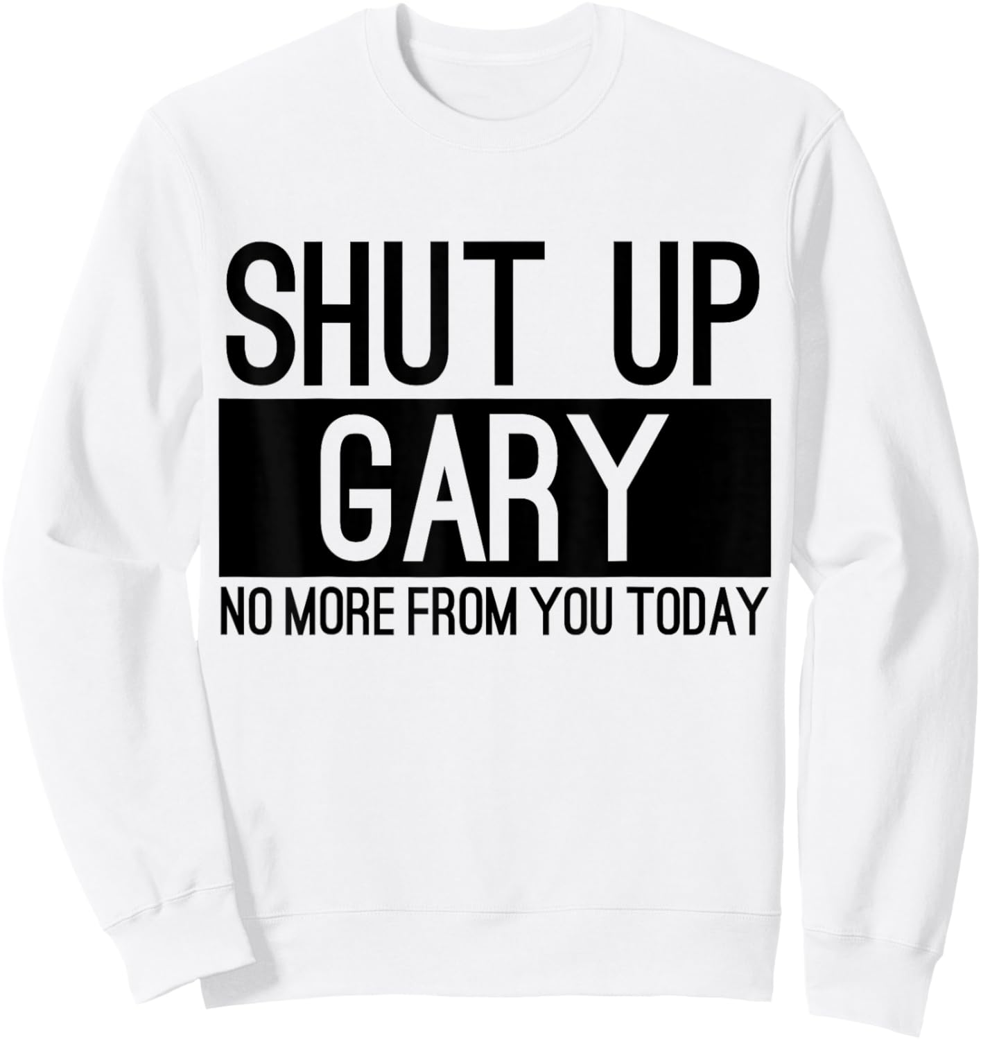 Shut Up Gary No More From You Today Funny Sweatshirt - Sweatshirt | White