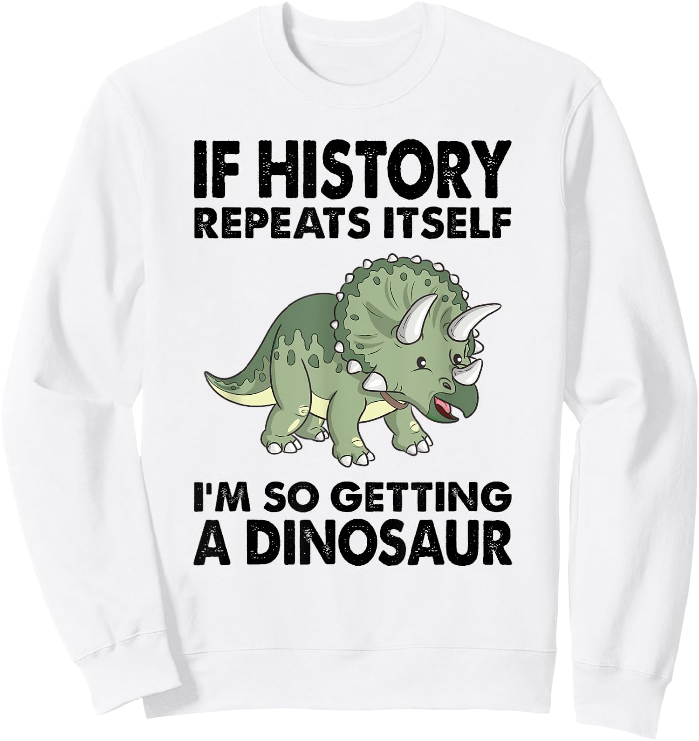 Triceratops If History Repeats I'm Getting A Cute Dinosaur Sweatshirt - Sweatshirt | White