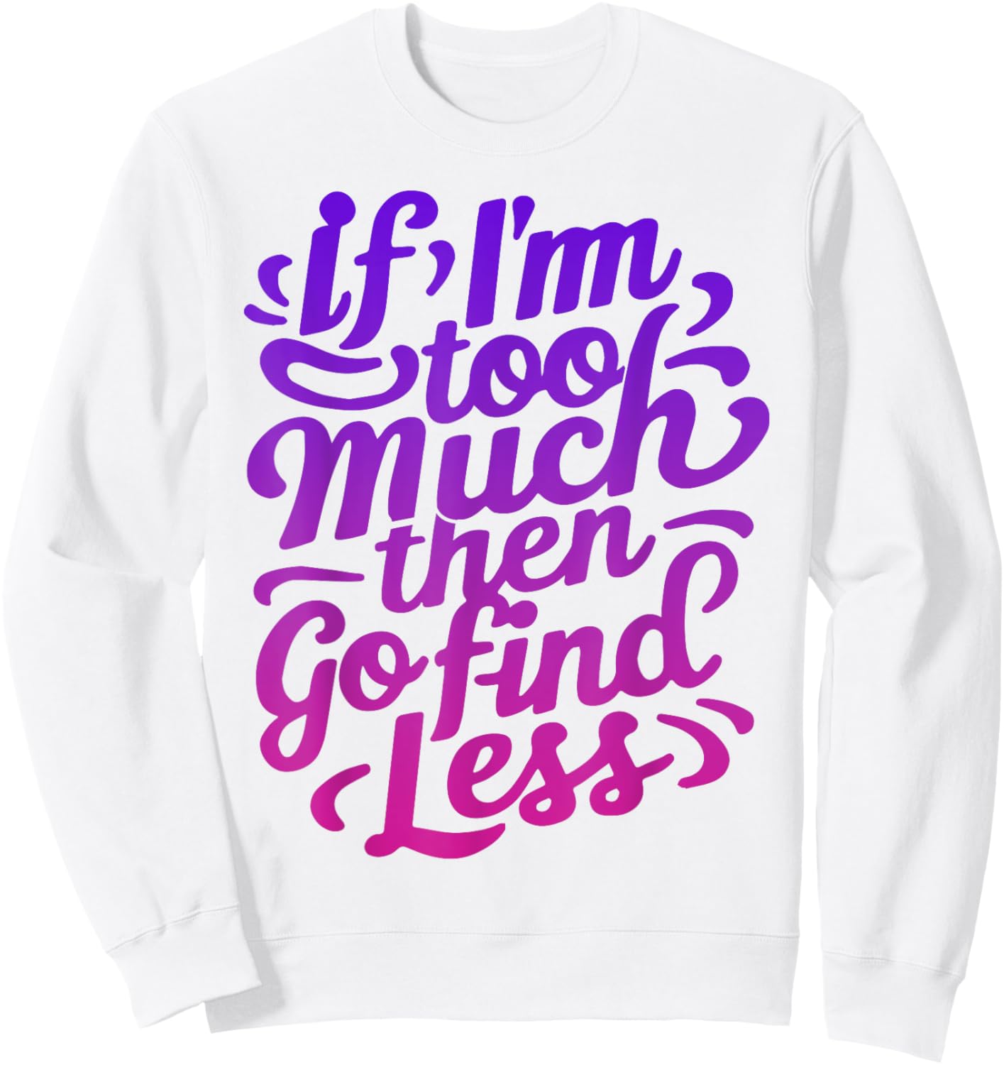 If I'm too much then go find less Sweatshirt - Sweatshirt | White