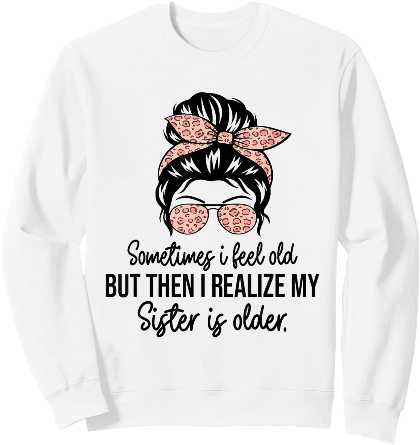 Sometimes I Feel Old but Then I Realize My Sister Is Older Sweatshirt - Sweatshirt | White