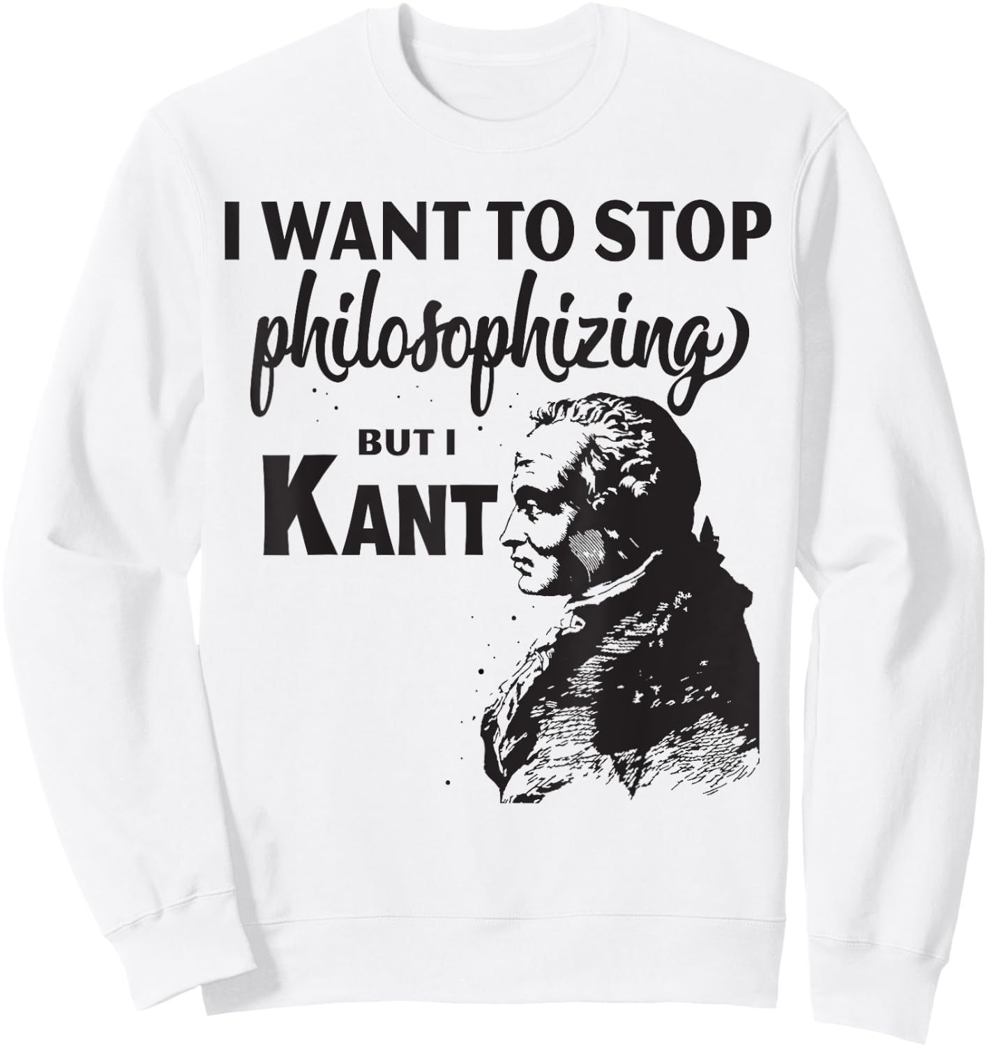 Kant Stop Philosophizing Funny Quote Philosophy Sweatshirt - Sweatshirt | White