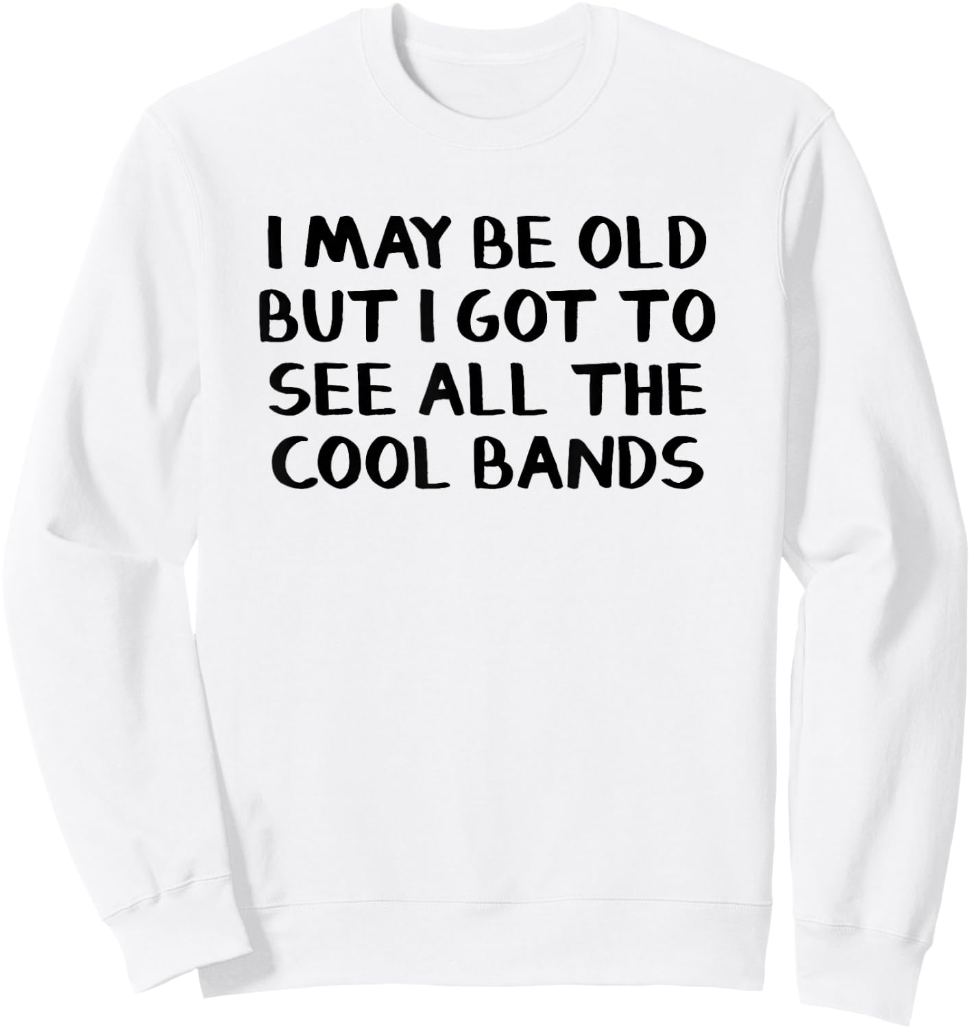 I May Be Old But I Got To See All The Cool Bands Sweatshirt - Sweatshirt | White