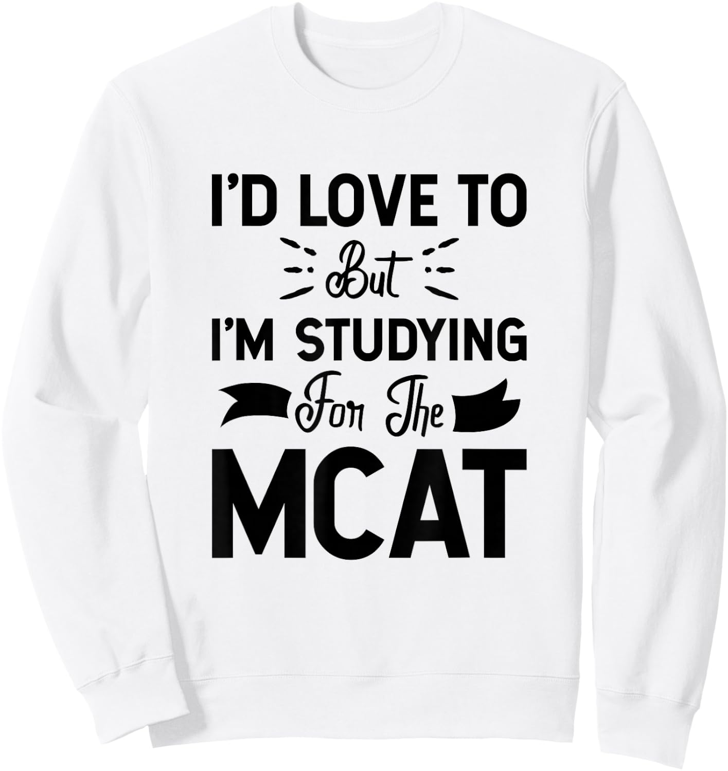 I'd Love To But I'm Studying For The MCAT Sweatshirt - Sweatshirt | White