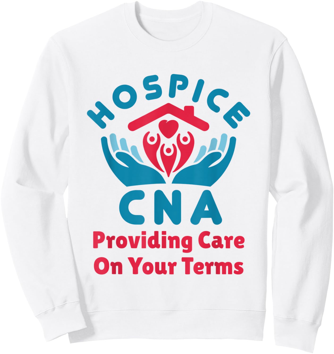 Hospice CNA Providing Care on Your Terms Nursing Assistant Sweatshirt - Sweatshirt | White